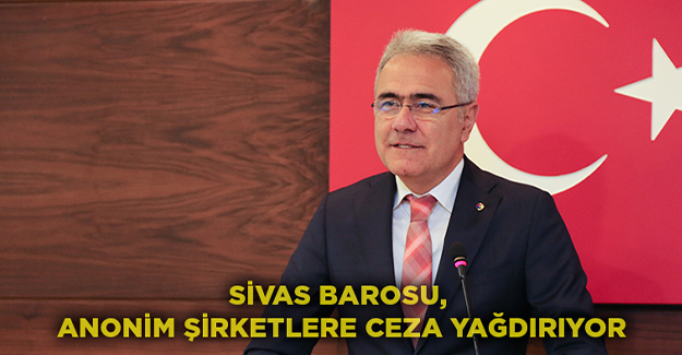 SİVAS BAROSU, ANONİM ŞİRKETLERE CEZA YAĞDIRIYOR